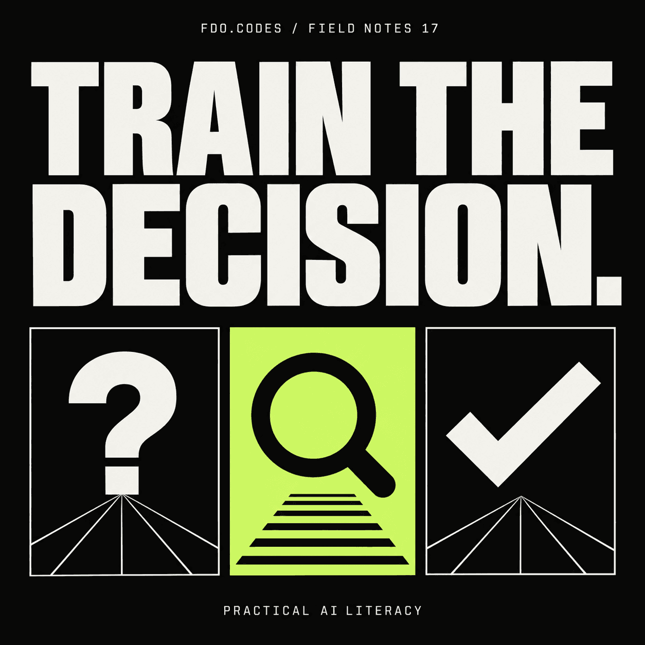 FDO.CODES Field Notes 17: Train the decision. Three choice cards show a question mark, magnifying lens and check mark on black.